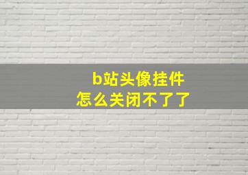 b站头像挂件怎么关闭不了了