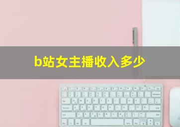 b站女主播收入多少