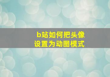 b站如何把头像设置为动图模式