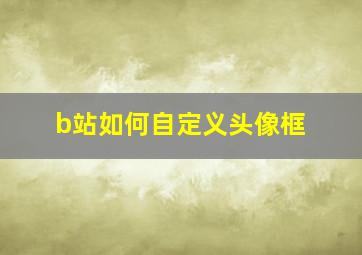 b站如何自定义头像框