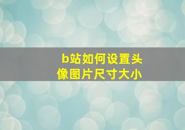 b站如何设置头像图片尺寸大小