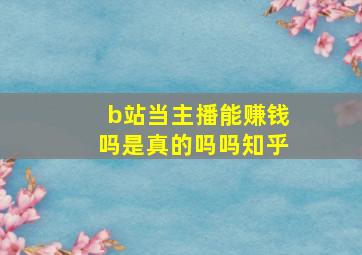 b站当主播能赚钱吗是真的吗吗知乎