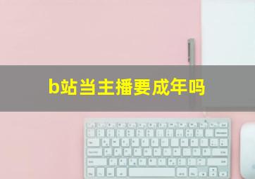 b站当主播要成年吗