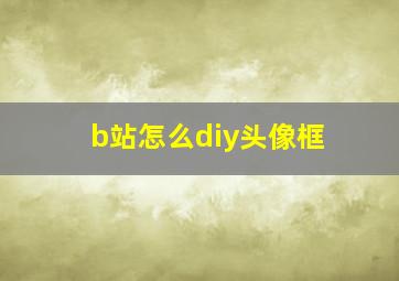 b站怎么diy头像框