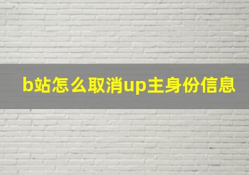 b站怎么取消up主身份信息