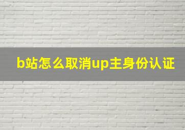 b站怎么取消up主身份认证