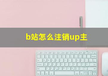 b站怎么注销up主