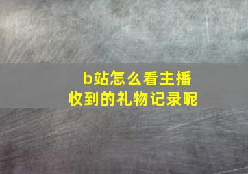 b站怎么看主播收到的礼物记录呢