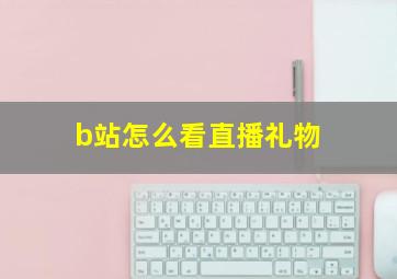 b站怎么看直播礼物