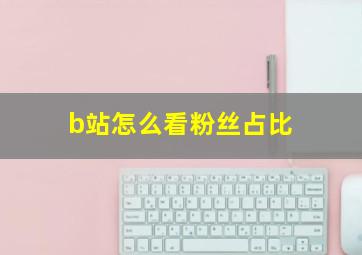 b站怎么看粉丝占比