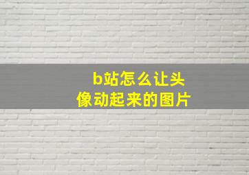 b站怎么让头像动起来的图片