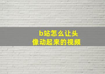 b站怎么让头像动起来的视频