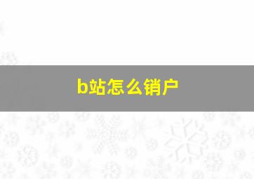 b站怎么销户