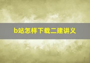 b站怎样下载二建讲义