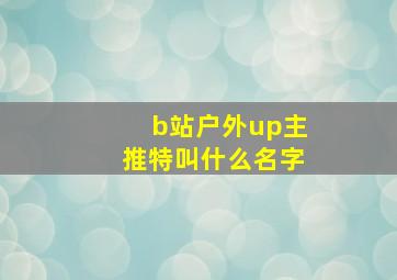 b站户外up主推特叫什么名字