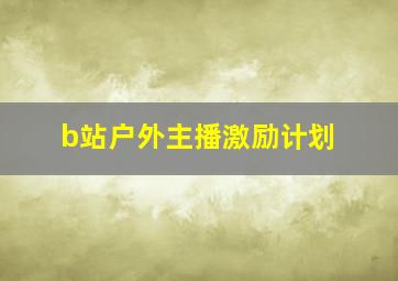 b站户外主播激励计划