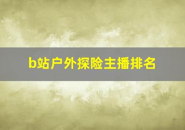 b站户外探险主播排名