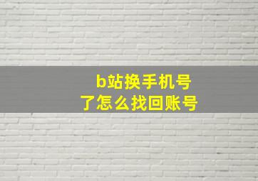 b站换手机号了怎么找回账号