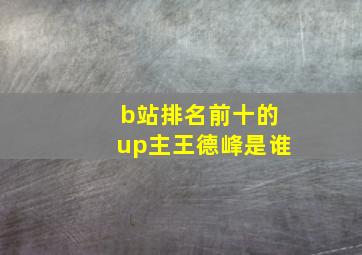 b站排名前十的up主王德峰是谁