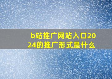 b站推广网站入口2024的推广形式是什么