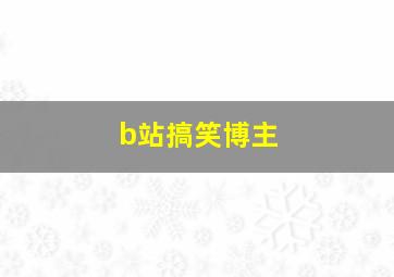 b站搞笑博主