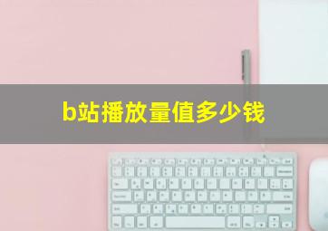 b站播放量值多少钱