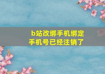 b站改绑手机绑定手机号已经注销了