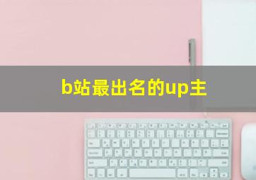 b站最出名的up主