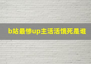 b站最惨up主活活饿死是谁