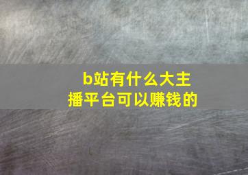 b站有什么大主播平台可以赚钱的