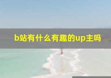 b站有什么有趣的up主吗