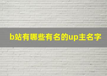 b站有哪些有名的up主名字