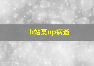 b站某up病逝