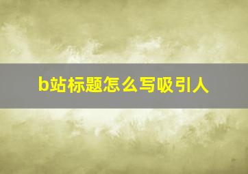 b站标题怎么写吸引人