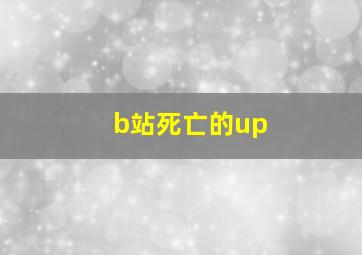 b站死亡的up