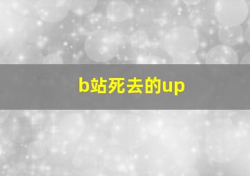 b站死去的up