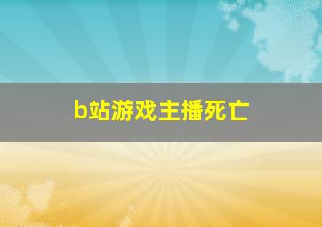 b站游戏主播死亡