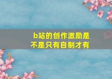 b站的创作激励是不是只有自制才有