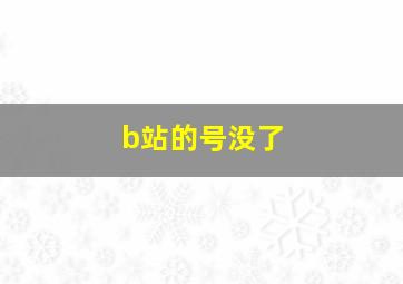 b站的号没了