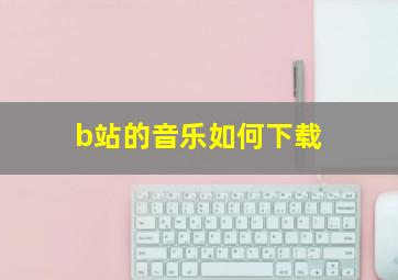 b站的音乐如何下载