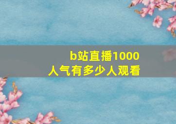 b站直播1000人气有多少人观看