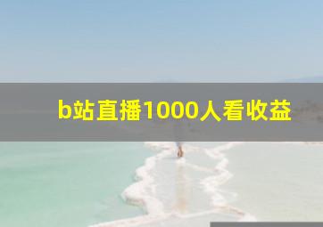 b站直播1000人看收益