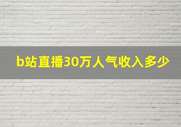 b站直播30万人气收入多少