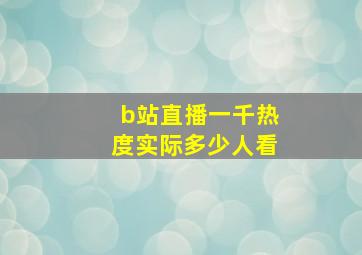 b站直播一千热度实际多少人看