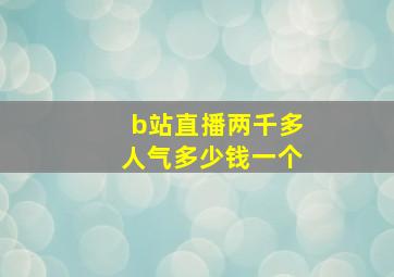 b站直播两千多人气多少钱一个