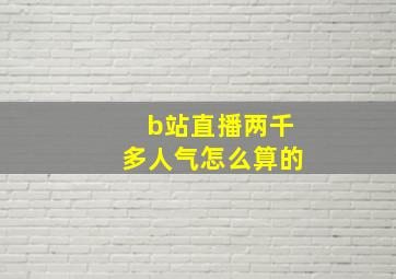 b站直播两千多人气怎么算的