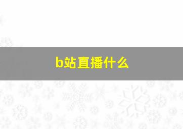 b站直播什么