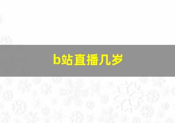 b站直播几岁