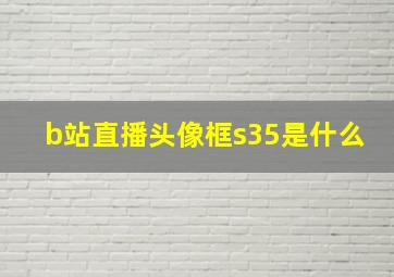 b站直播头像框s35是什么