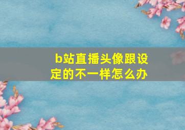 b站直播头像跟设定的不一样怎么办